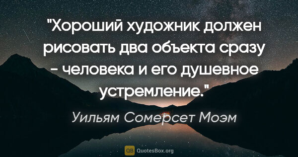 Уильям Сомерсет Моэм цитата: "Хороший художник должен рисовать два объекта сразу - человека..."