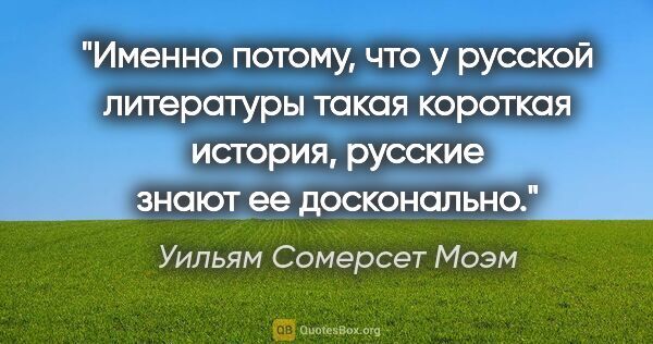 Уильям Сомерсет Моэм цитата: "Именно потому, что у русской литературы такая короткая..."