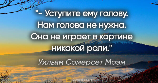 Уильям Сомерсет Моэм цитата: "- Уступите ему голову. Нам голова не нужна. Она не играет в..."