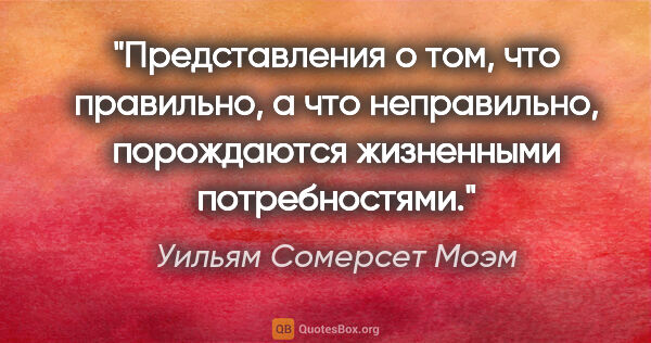 Уильям Сомерсет Моэм цитата: "Представления о том, что правильно, а что неправильно,..."