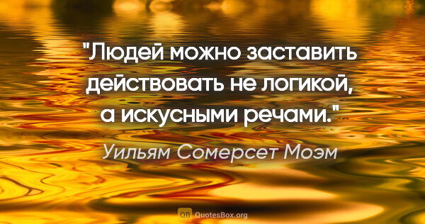 Уильям Сомерсет Моэм цитата: "Людей можно заставить действовать не логикой, а искусными речами."