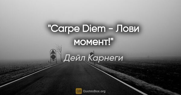 Дейл Карнеги цитата: "Carpe Diem - Лови момент!"