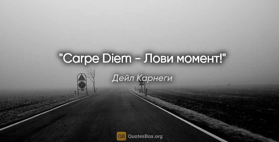 Дейл Карнеги цитата: "Carpe Diem - Лови момент!"