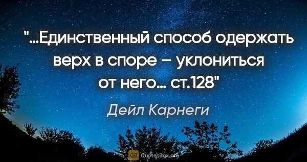 Дейл Карнеги цитата: "«…Единственный способ одержать верх в споре – уклониться от..."