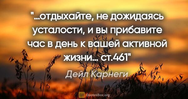 Дейл Карнеги цитата: "«…отдыхайте, не дожидаясь усталости, и вы прибавите час в день..."