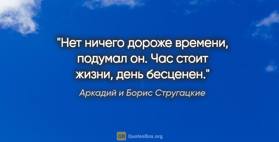 Аркадий и Борис Стругацкие цитата: "Нет ничего дороже времени, подумал он. Час стоит жизни, день..."