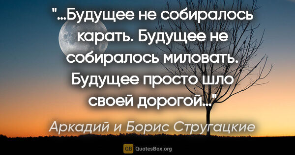Аркадий и Борис Стругацкие цитата: "«…Будущее не собиралось карать. Будущее не собиралось..."