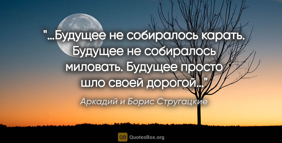 Аркадий и Борис Стругацкие цитата: "«…Будущее не собиралось карать. Будущее не собиралось..."
