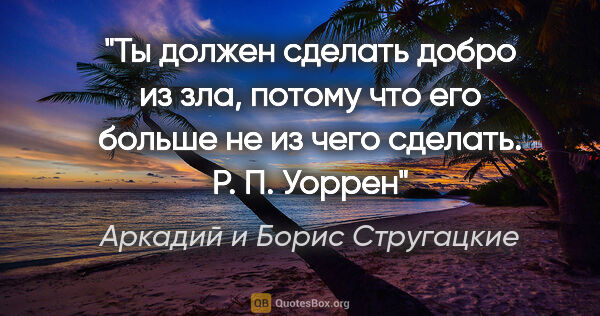 Аркадий и Борис Стругацкие цитата: "Ты должен сделать добро из зла, потому что его больше не из..."