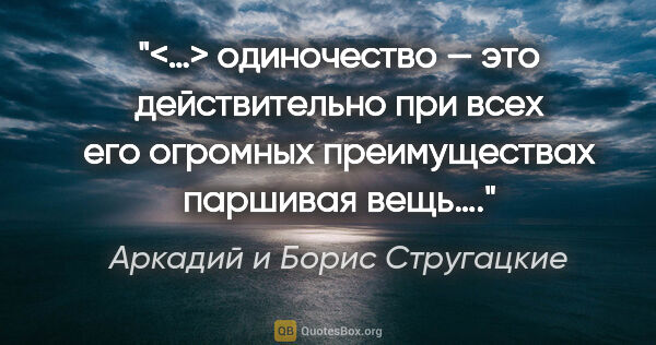 Аркадий и Борис Стругацкие цитата: "<…> одиночество — это действительно при всех его огромных..."