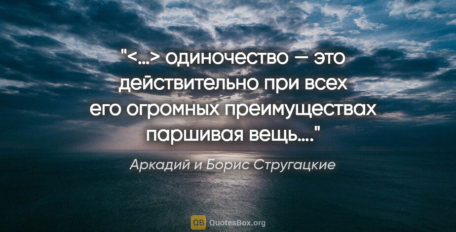 Аркадий и Борис Стругацкие цитата: "<…> одиночество — это действительно при всех его огромных..."