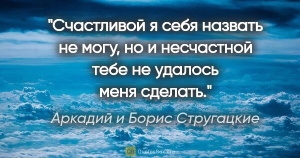 Аркадий и Борис Стругацкие цитата: "Счастливой я себя назвать не могу, но и несчастной тебе не..."