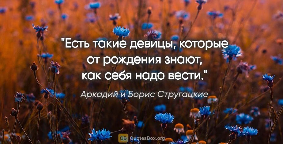 Аркадий и Борис Стругацкие цитата: "Есть такие девицы, которые от рождения знают, как себя надо..."