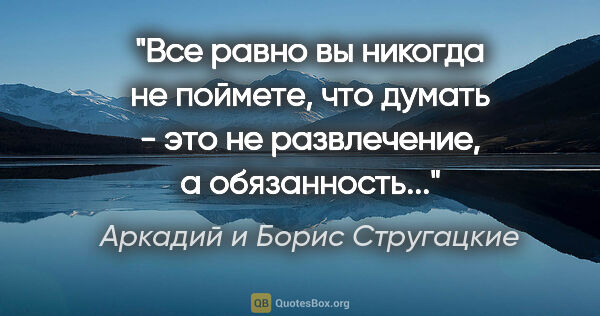 Аркадий и Борис Стругацкие цитата: "Все равно вы никогда не поймете, что думать - это не..."