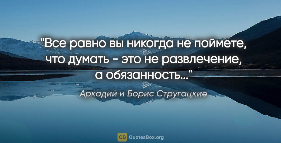 Аркадий и Борис Стругацкие цитата: "Все равно вы никогда не поймете, что думать - это не..."