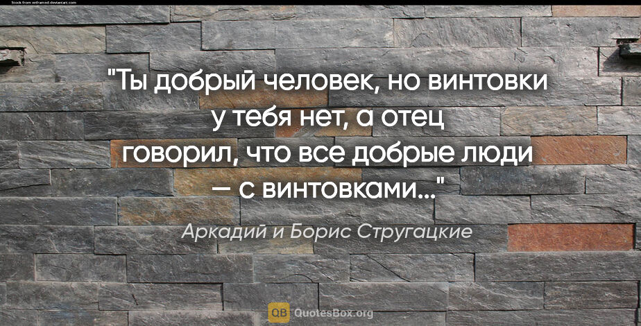 Аркадий и Борис Стругацкие цитата: "Ты добрый человек, но винтовки у тебя нет, а отец говорил, что..."