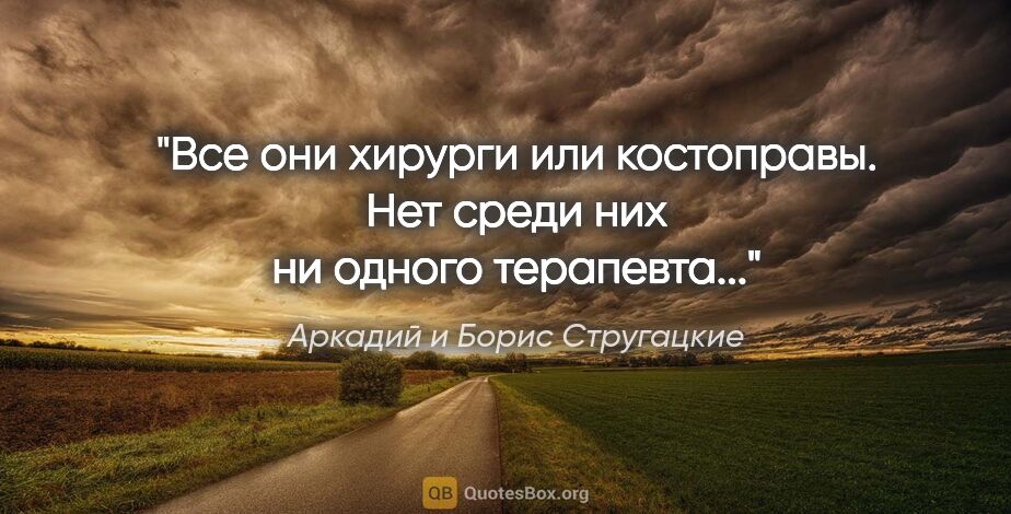 Аркадий и Борис Стругацкие цитата: "Все они хирурги или костоправы. Нет среди них ни одного..."