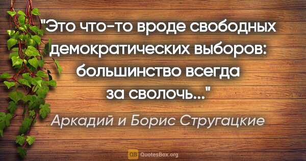 Аркадий и Борис Стругацкие цитата: "Это что-то вроде свободных демократических выборов:..."