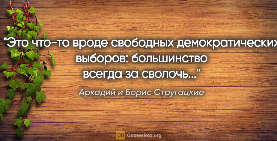 Аркадий и Борис Стругацкие цитата: "Это что-то вроде свободных демократических выборов:..."