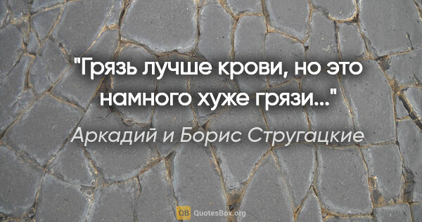 Аркадий и Борис Стругацкие цитата: "Грязь лучше крови, но это намного хуже грязи..."