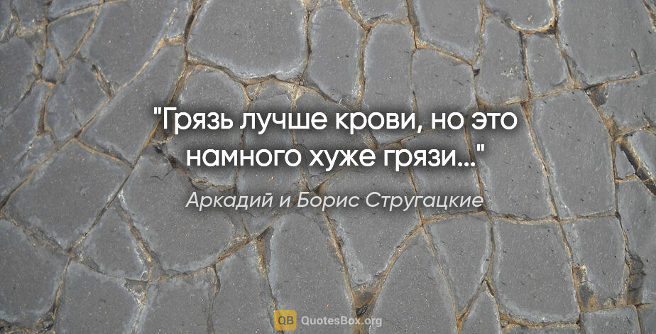Аркадий и Борис Стругацкие цитата: "Грязь лучше крови, но это намного хуже грязи..."
