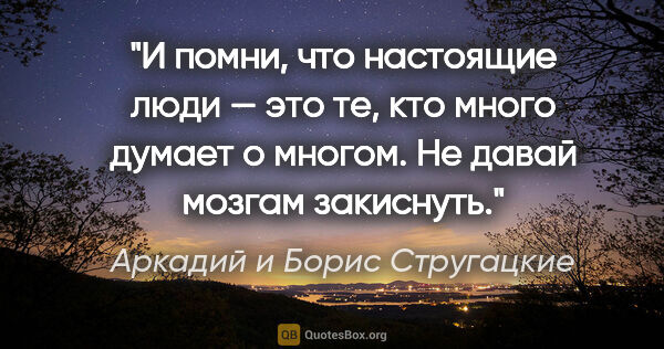 Аркадий и Борис Стругацкие цитата: "И помни, что настоящие люди — это те, кто много думает о..."