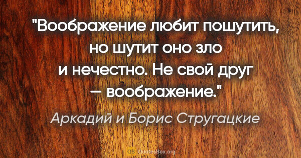 Аркадий и Борис Стругацкие цитата: "Воображение любит пошутить, но шутит оно зло и нечестно. Не..."