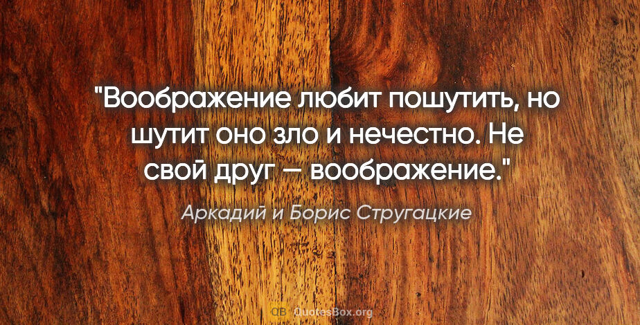 Аркадий и Борис Стругацкие цитата: "Воображение любит пошутить, но шутит оно зло и нечестно. Не..."
