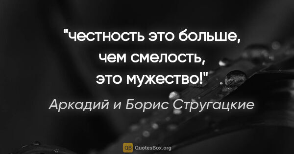 Аркадий и Борис Стругацкие цитата: ""честность это больше, чем смелость, это мужество!""