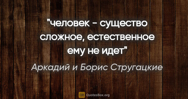 Аркадий и Борис Стругацкие цитата: "человек - существо сложное, естественное ему не идет"