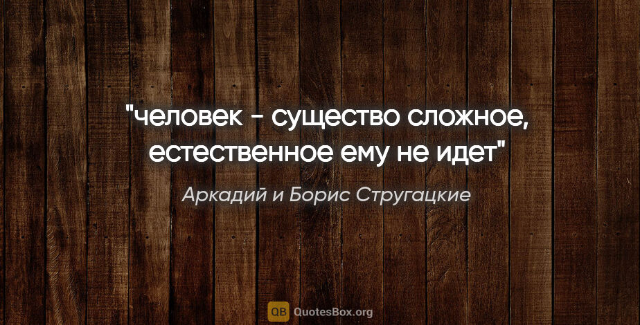 Аркадий и Борис Стругацкие цитата: "человек - существо сложное, естественное ему не идет"