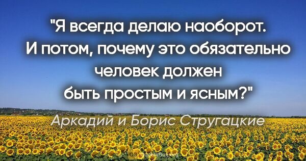 Аркадий и Борис Стругацкие цитата: "Я всегда делаю наоборот. И потом, почему это обязательно..."