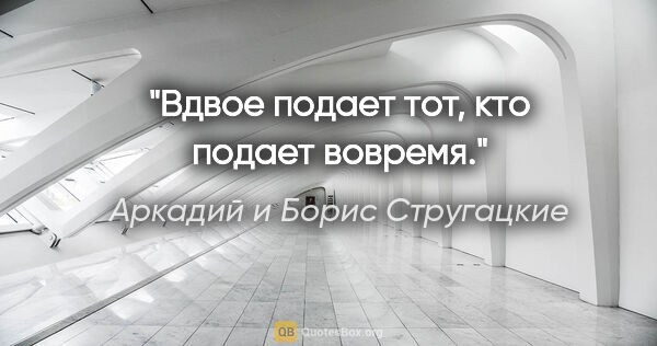 Аркадий и Борис Стругацкие цитата: "Вдвое подает тот, кто подает вовремя."