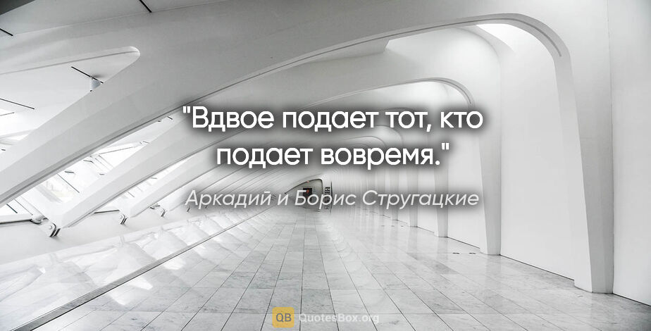 Аркадий и Борис Стругацкие цитата: "Вдвое подает тот, кто подает вовремя."