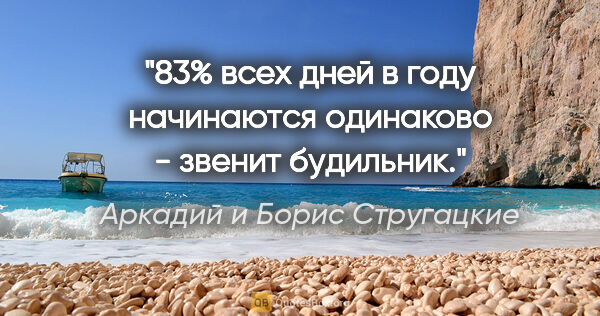 Аркадий и Борис Стругацкие цитата: "83% всех дней в году начинаются одинаково - звенит будильник."