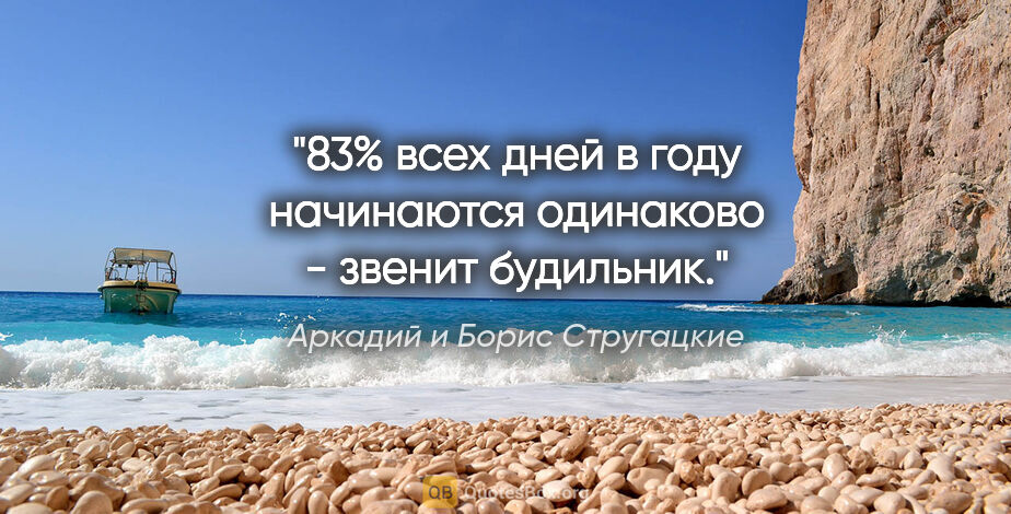 Аркадий и Борис Стругацкие цитата: "83% всех дней в году начинаются одинаково - звенит будильник."