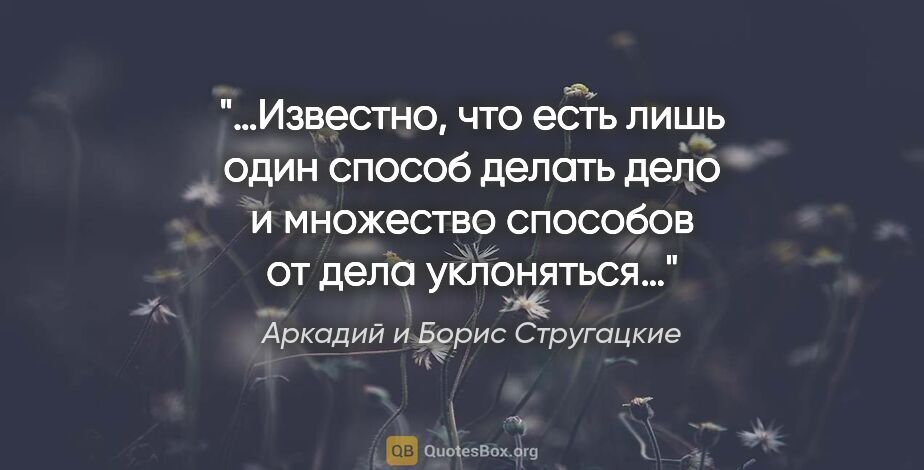 Аркадий и Борис Стругацкие цитата: "«…Известно, что есть лишь один способ делать дело и множество..."