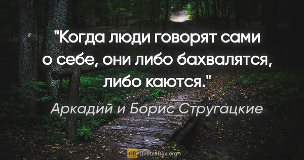 Аркадий и Борис Стругацкие цитата: "Когда люди говорят сами о себе, они либо бахвалятся, либо каются."