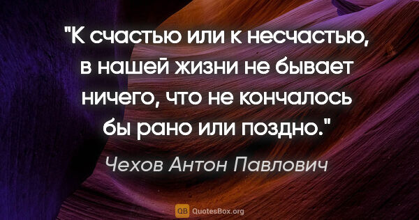 Чехов Антон Павлович цитата: "К счастью или к несчастью, в нашей жизни не бывает ничего, что..."