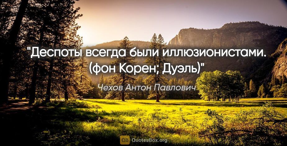 Чехов Антон Павлович цитата: "Деспоты всегда были иллюзионистами.

(фон Корен; "Дуэль")"