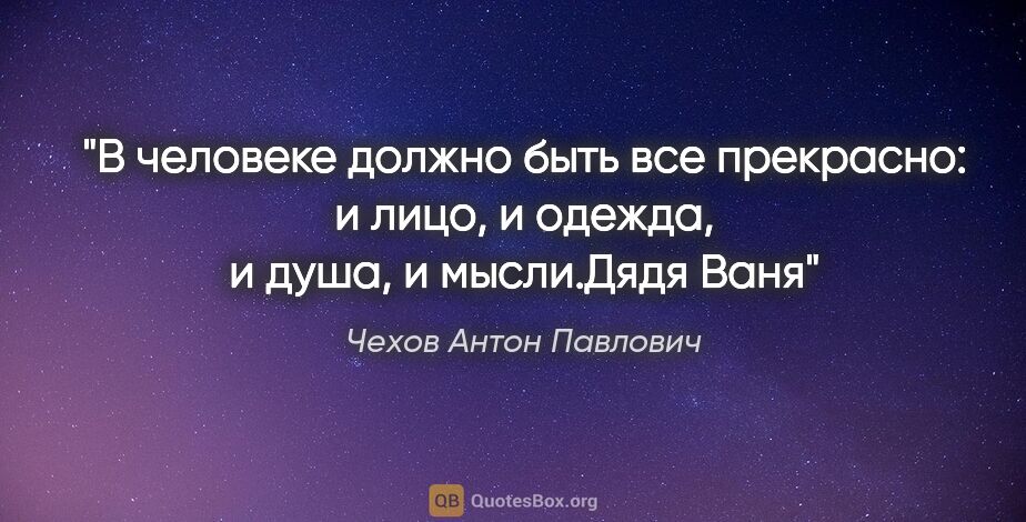 Чехов Антон Павлович цитата: "В человеке должно быть все прекрасно: и лицо, и одежда, и..."