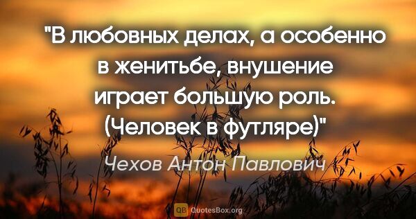 Чехов Антон Павлович цитата: "В любовных делах, а особенно в женитьбе, внушение играет..."