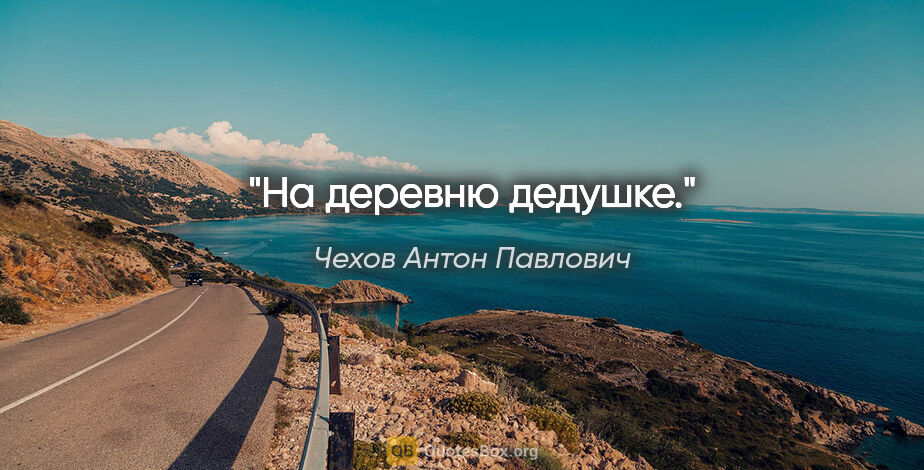 Чехов Антон Павлович цитата: ""На деревню дедушке"."