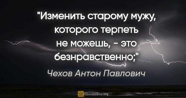 Чехов Антон Павлович цитата: "Изменить старому мужу, которого терпеть не можешь, - это..."