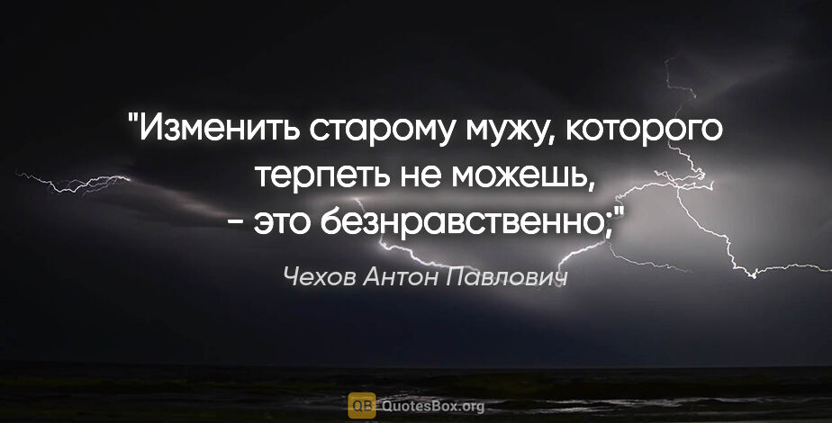Чехов Антон Павлович цитата: "Изменить старому мужу, которого терпеть не можешь, - это..."