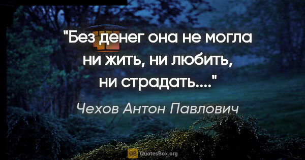Чехов Антон Павлович цитата: ""Без денег она не могла ни жить, ни любить, ни страдать..."."