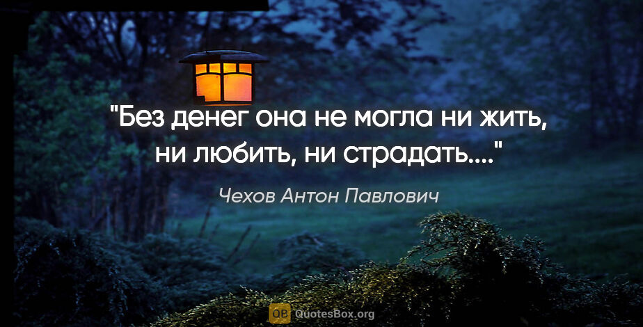 Чехов Антон Павлович цитата: ""Без денег она не могла ни жить, ни любить, ни страдать..."."