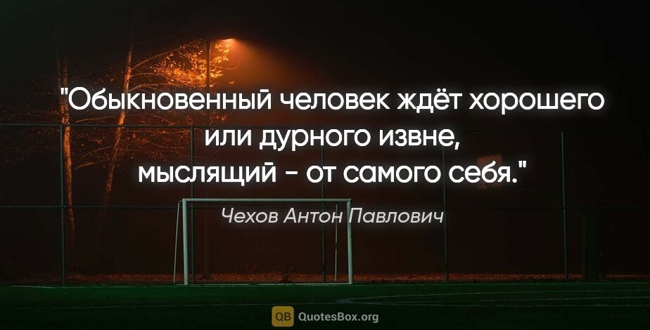 Чехов Антон Павлович цитата: "Обыкновенный человек ждёт хорошего или дурного извне, мыслящий..."