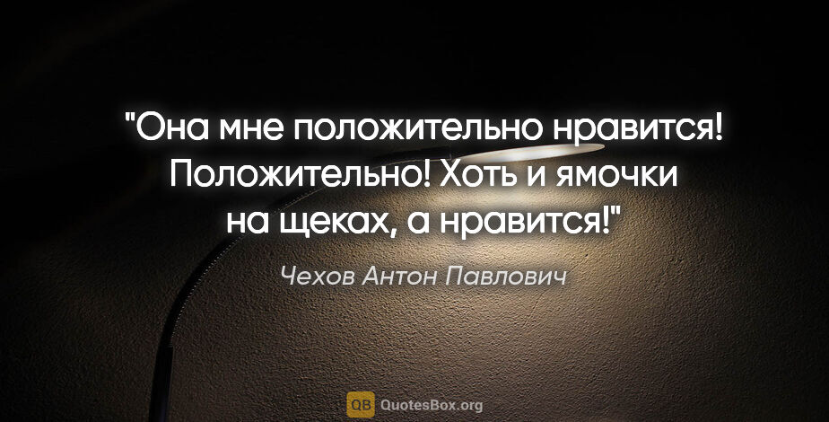 Чехов Антон Павлович цитата: "Она мне положительно нравится! Положительно! Хоть и ямочки на..."