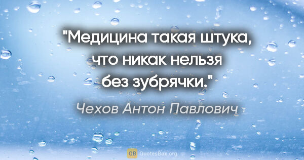 Чехов Антон Павлович цитата: ""Медицина такая штука, что никак нельзя без зубрячки"."